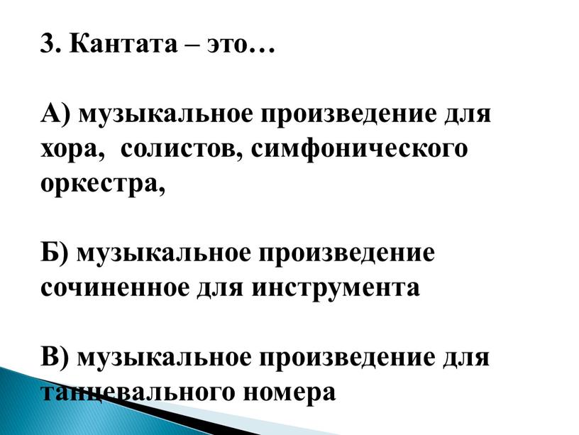 Кантата – это… А) музыкальное произведение для хора, солистов, симфонического оркестра,