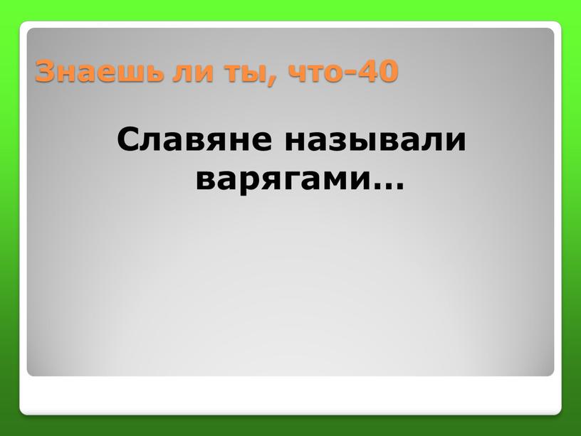 Знаешь ли ты, что-40 Славяне называли варягами…