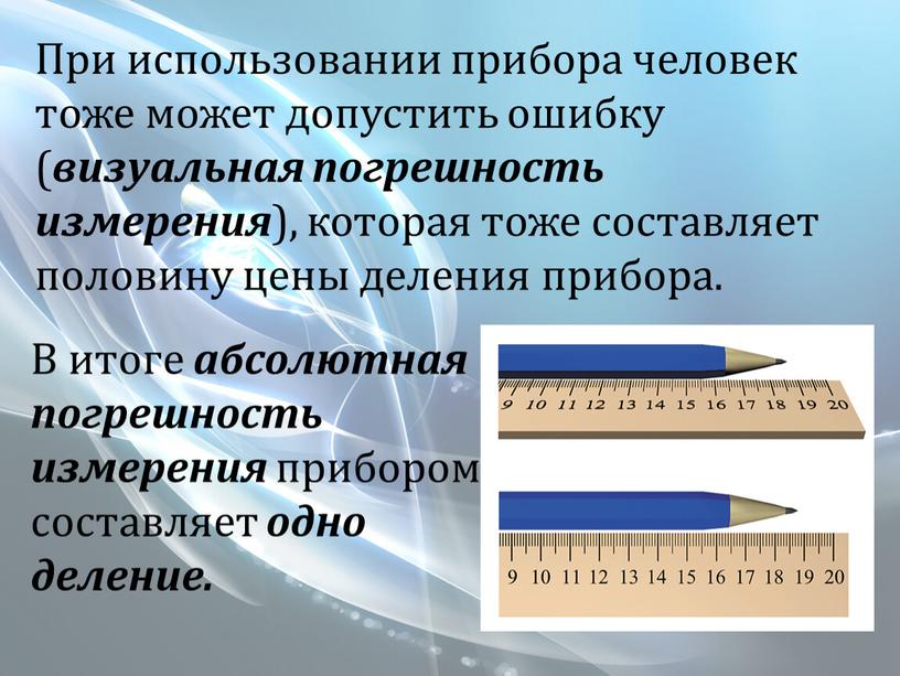 При использовании прибора человек тоже может допустить ошибку ( визуальная погрешность измерения ), которая тоже составляет половину цены деления прибора