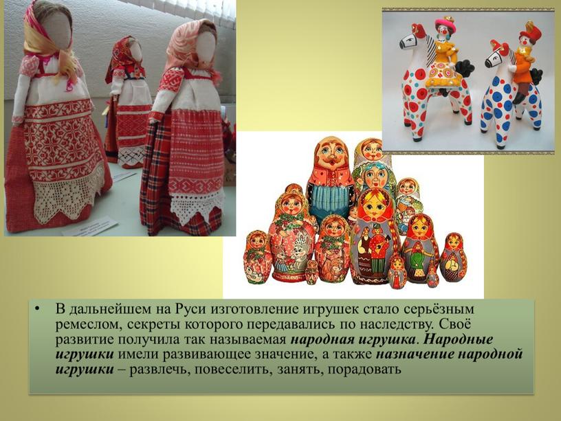 В дальнейшем на Руси изготовление игрушек стало серьёзным ремеслом, секреты которого передавались по наследству