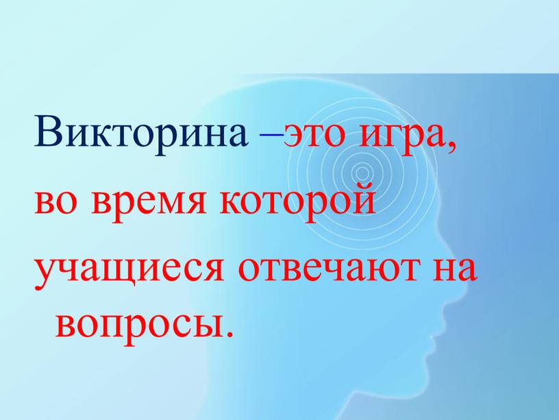 Викторина –это игра, во время которой учащиеся отвечают на вопросы