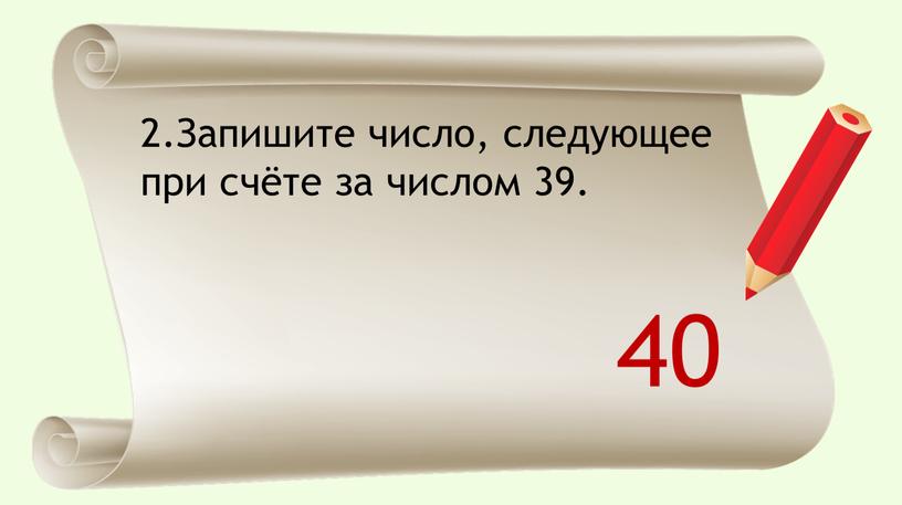 Запишите число, следующее при счёте за числом 39