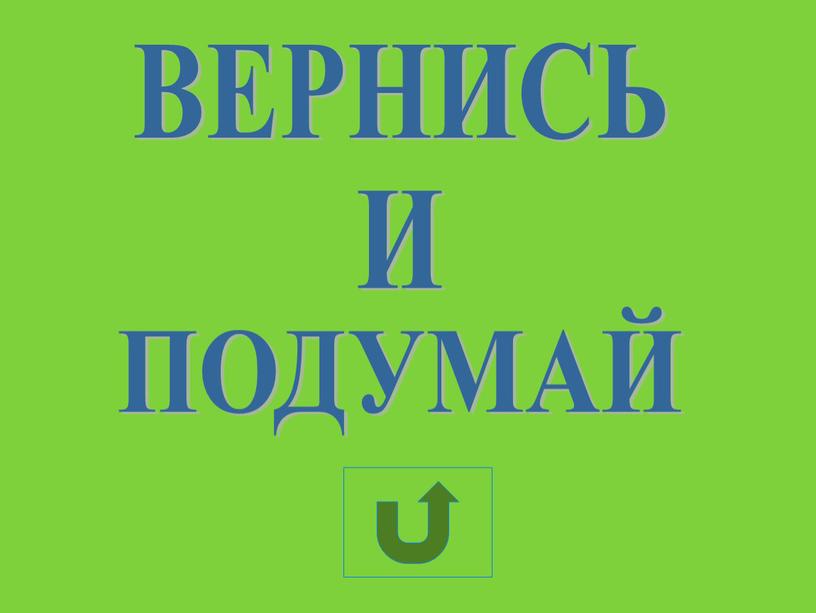 ВЕРНИСЬ И ПОДУМАЙ