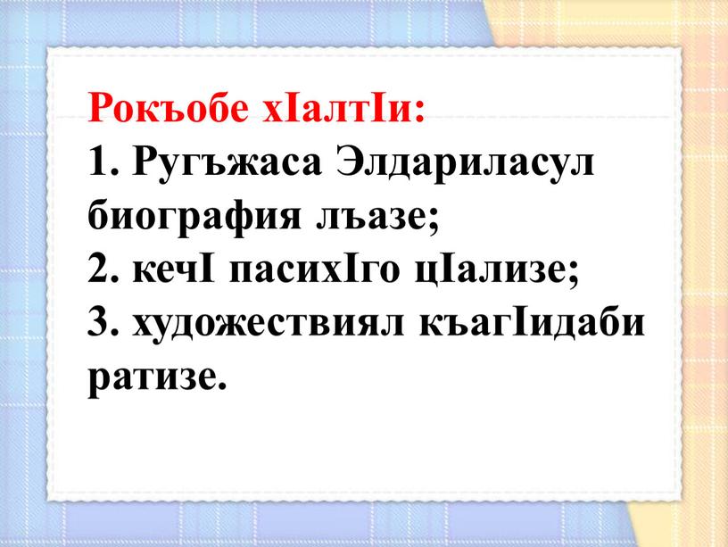 Рокъобе хIалтIи: 1. Ругъжаса Элдариласул биография лъазе; 2