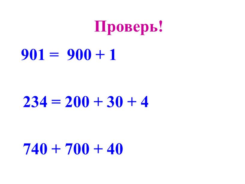 Проверь! 901 = 900 + 1 234 = 200 + 30 + 4 740 + 700 + 40