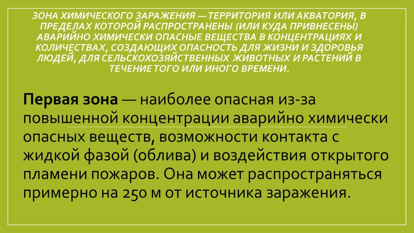 Зона химического заражения — территория или акватория, в пределах которой распространены (или куда привнесены) аварийно химически опасные вещества в концентрациях и количествах, создающих опасность для…