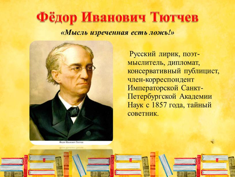 Фёдор Иванович Тютчев Русский лирик, поэт-мыслитель, дипломат, консервативный публицист, член-корреспондент