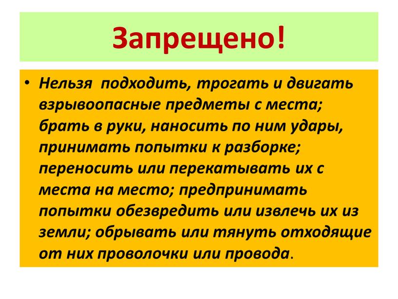 Запрещено! Нельзя подходить, трогать и двигать взрывоопасные предметы с места; брать в руки, наносить по ним удары, принимать попытки к разборке; переносить или перекатывать их…