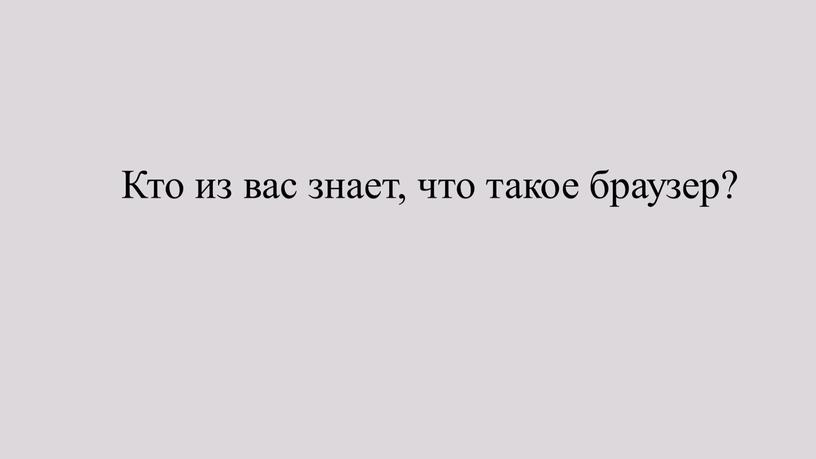 Кто из вас знает, что такое браузер?