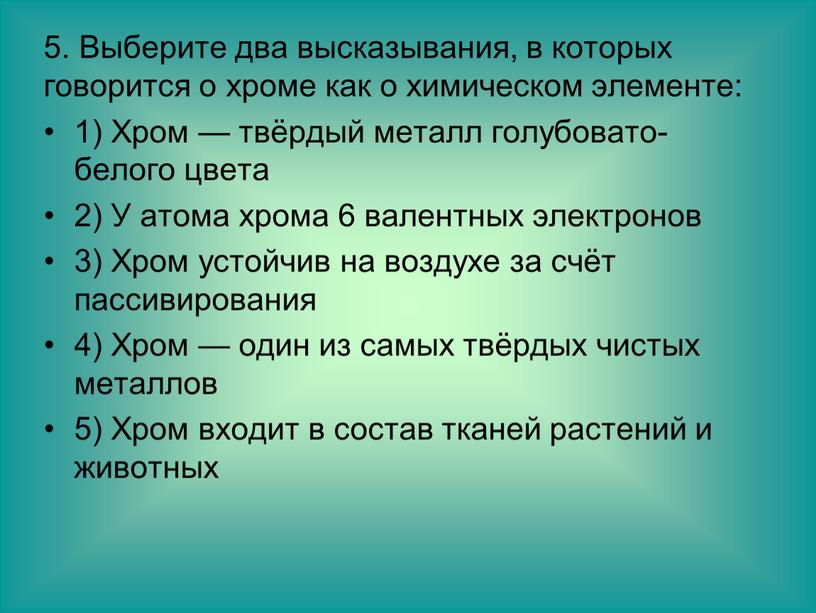 Выберите два высказывания, в которых говорится о хроме как о химическом элементе: 1)