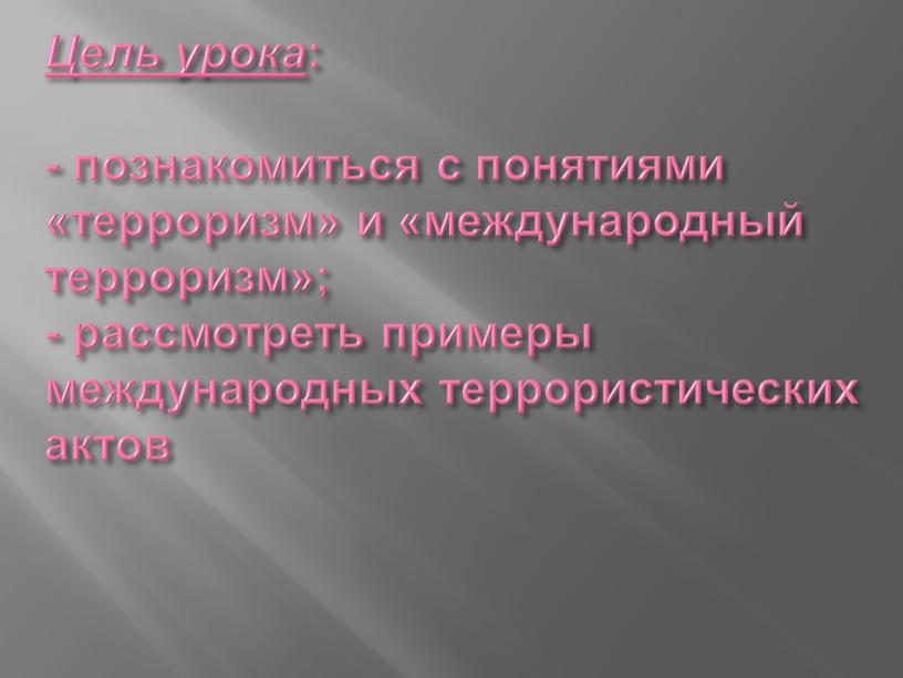 Цель урока : - познакомиться с понятиями «терроризм» и «международный терроризм»; - рассмотреть примеры международных террористических актов