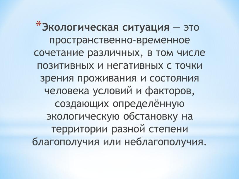 Экологическая ситуация — это пространственно-временное сочетание различных, в том числе позитивных и негативных с точки зрения проживания и состояния человека условий и факторов, создающих определённую…