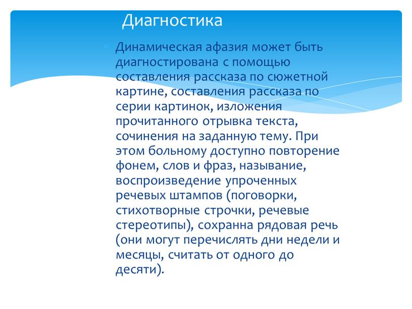 Динамическая афазия может быть диагностирована с помощью составления рассказа по сюжетной картине, составления рассказа по серии картинок, изложения прочитанного отрывка текста, сочинения на заданную тему