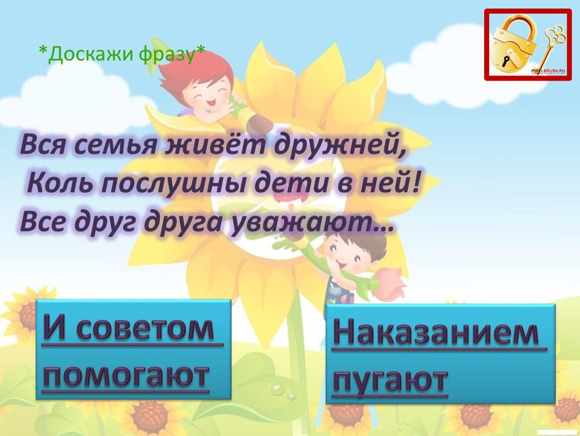 Вся семья живёт дружней, Коль послушны дети в ней!