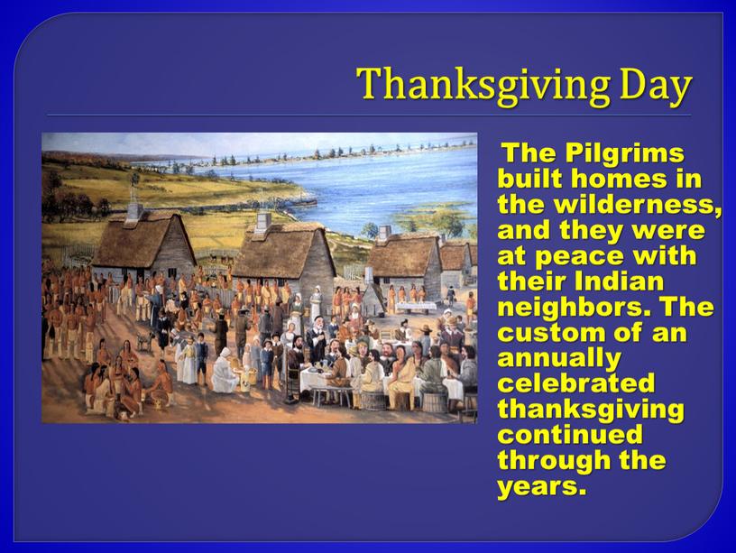 Thanksgiving Day The Pilgrims built homes in the wilderness, and they were at peace with their