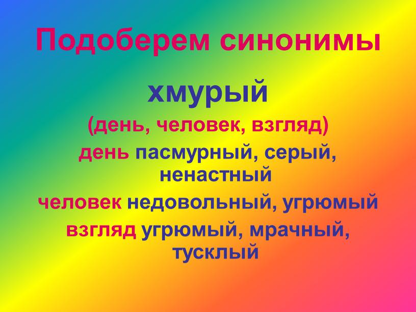 Подоберем синонимы хмурый (день, человек, взгляд) день пасмурный, серый, ненастный человек недовольный, угрюмый взгляд угрюмый, мрачный, тусклый