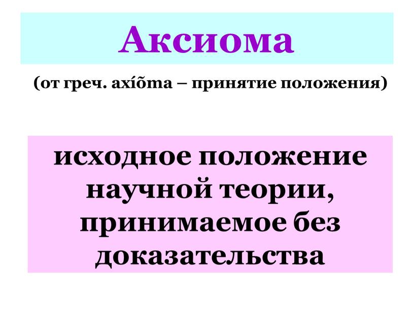 Аксиома (от греч. axíõma – принятие положения) исходное положение научной теории, принимаемое без доказательства