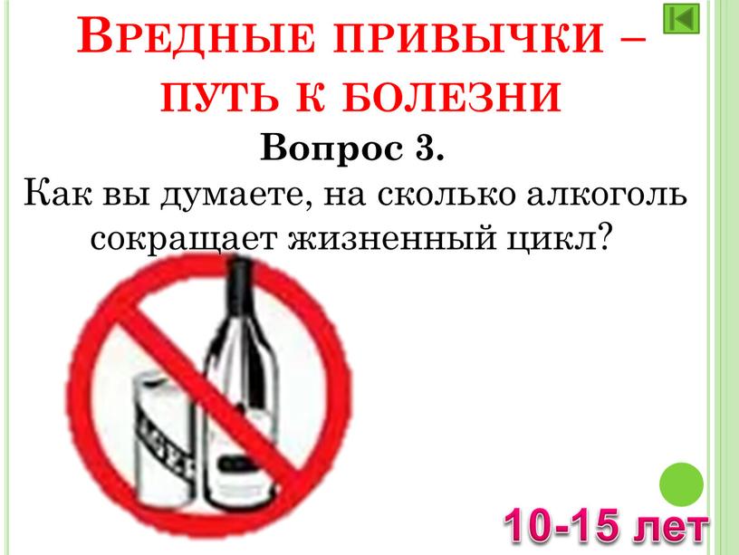 Вопрос 3. Как вы думаете, на сколько алкоголь сокращает жизненный цикл? 10-15 лет