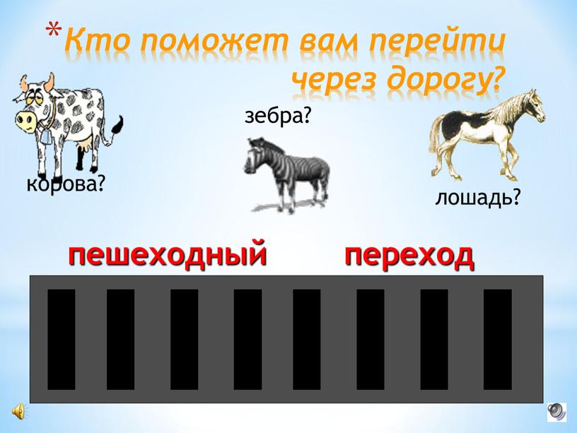 Кто поможет вам перейти через дорогу? корова? лошадь? зебра? пешеходный переход