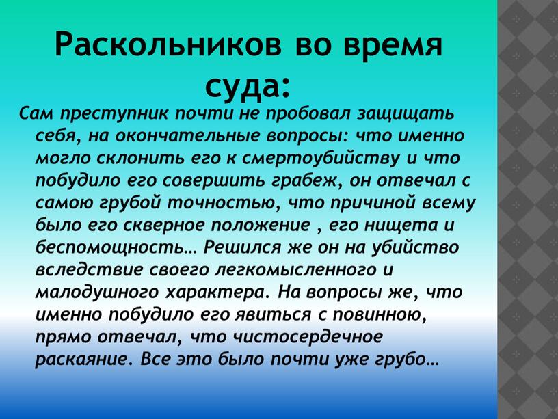 Раскольников во время суда: Сам преступник почти не пробовал защищать себя, на окончательные вопросы: что именно могло склонить его к смертоубийству и что побудило его…