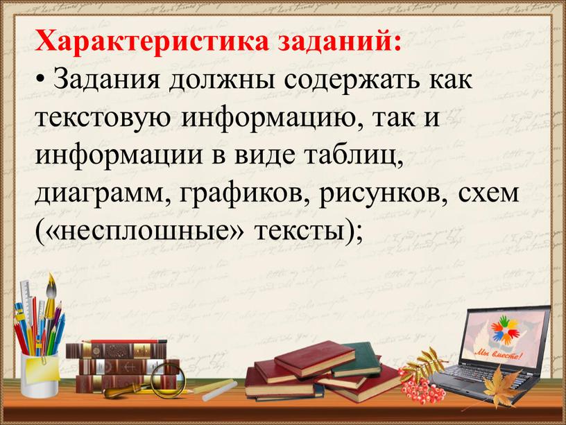 Характеристика заданий: • Задания должны содержать как текстовую информацию, так и информации в виде таблиц, диаграмм, графиков, рисунков, схем («несплошные» тексты);