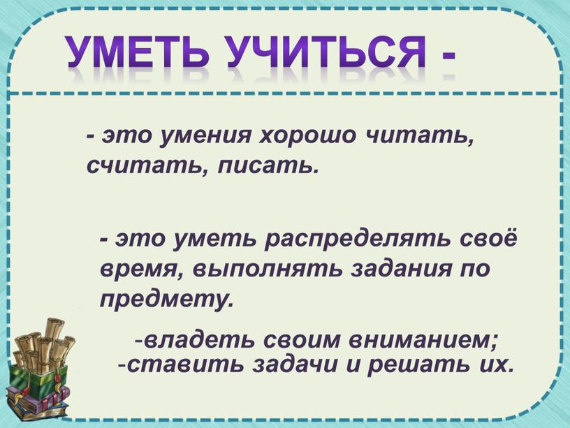 Уметь учиться - - это умения хорошо читать, считать, писать