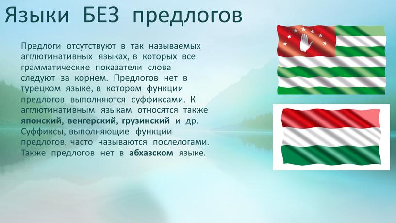 Языки БЕЗ предлогов Предлоги отсутствуют в так называемых агглютинативных языках, в которых все грамматические показатели слова следуют за корнем