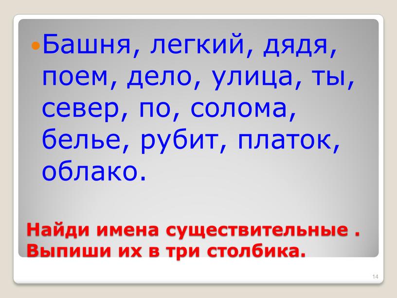 Найди имена существительные . Выпиши их в три столбика