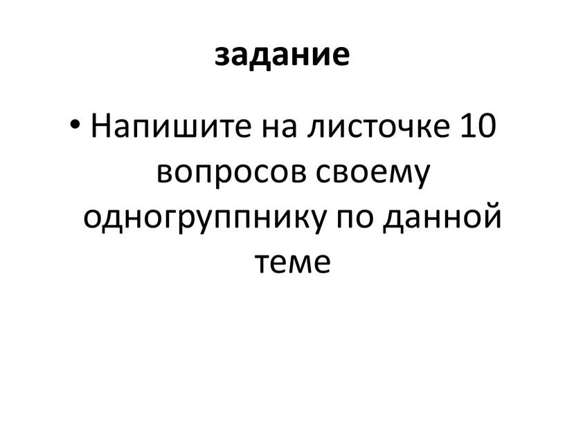 Напишите на листочке 10 вопросов своему одногруппнику по данной теме