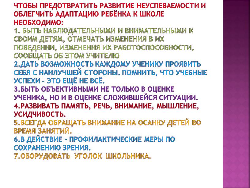 Чтобы предотвратить развитие неуспеваемости и облегчить адаптацию ребёнка к школе необходимо: 1