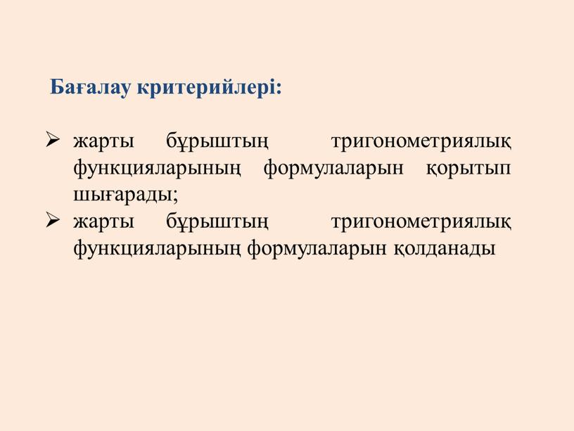 Бағалау критерийлері: жарты бұрыштың тригонометриялық функцияларының формулаларын қорытып шығарады; жарты бұрыштың тригонометриялық функцияларының формулаларын қолданады