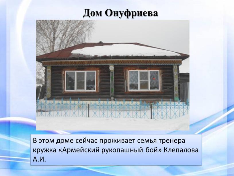 Дом Онуфриева В этом доме сейчас проживает семья тренера кружка «Армейский рукопашный бой»