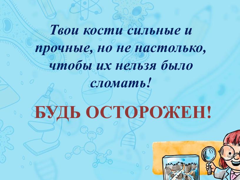 Твои кости сильные и прочные, но не настолько, чтобы их нельзя было сломать!