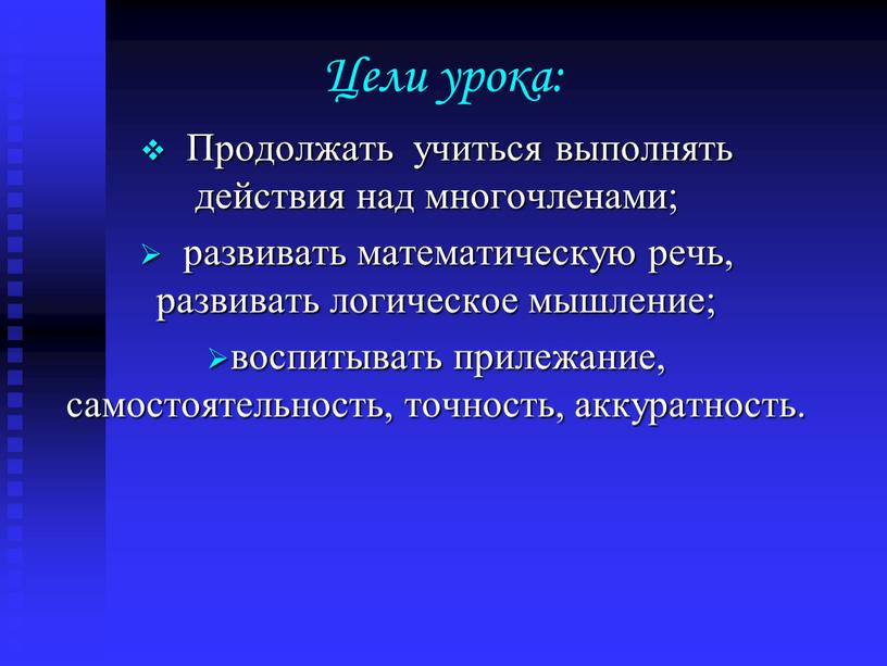 Цели урока: Продолжать учиться выполнять действия над многочленами; развивать математическую речь, развивать логическое мышление; воспитывать прилежание, самостоятельность, точность, аккуратность