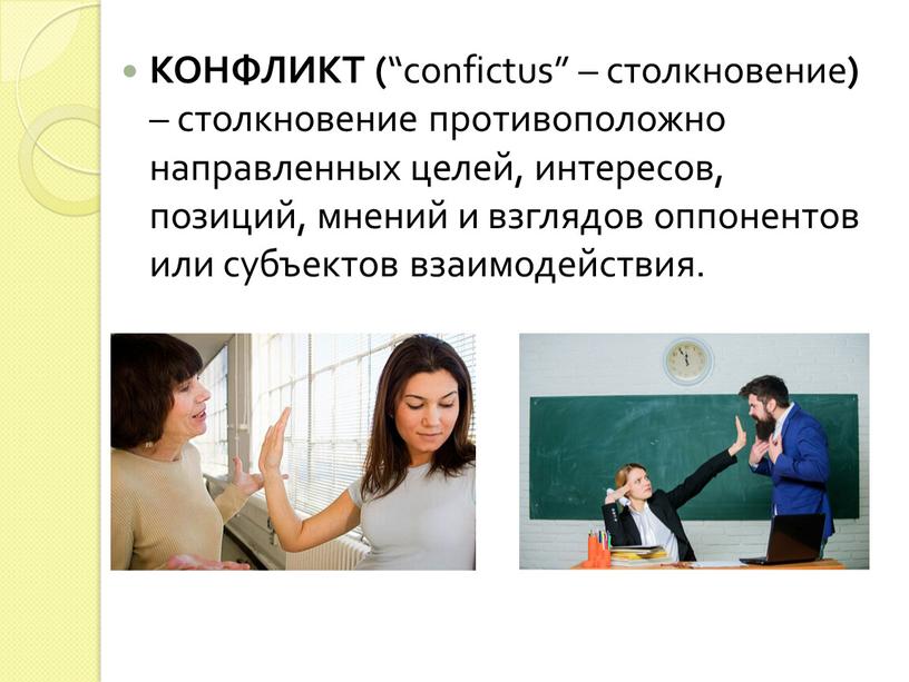 КОНФЛИКТ ( “confictus” – столкновение ) – столкновение противоположно направленных целей, интересов, позиций, мнений и взглядов оппонентов или субъектов взаимодействия