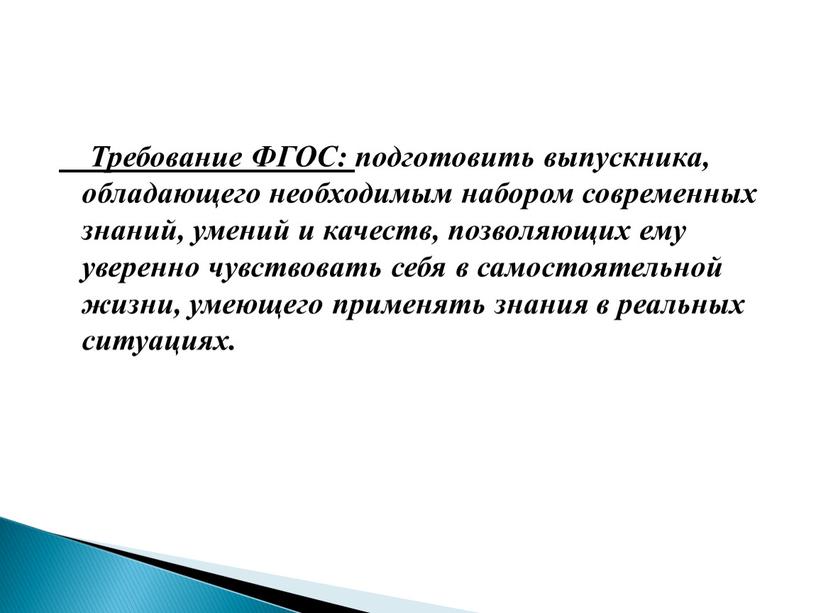 Требование ФГОС: подготовить выпускника, обладающего необходимым набором современных знаний, умений и качеств, позволяющих ему уверенно чувствовать себя в самостоятельной жизни, умеющего применять знания в реальных…