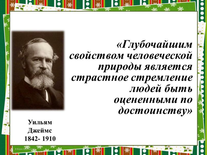 Глубочайшим свойством человеческой природы является страстное стремление людей быть оцененными по достоинству»