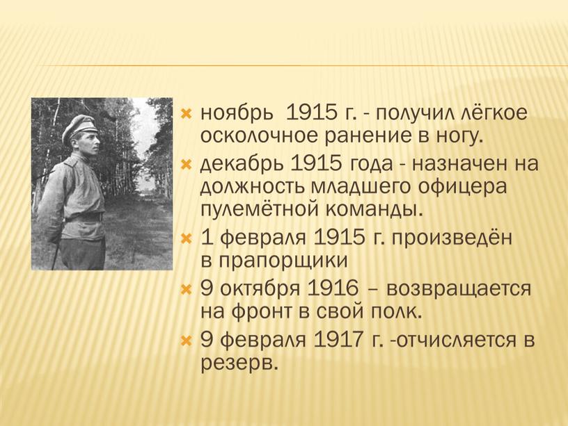 ноябрь 1915 г. - получил лёгкое осколочное ранение в ногу. декабрь 1915 года - назначен на должность младшего офицера пулемётной команды. 1 февраля 1915 г.…