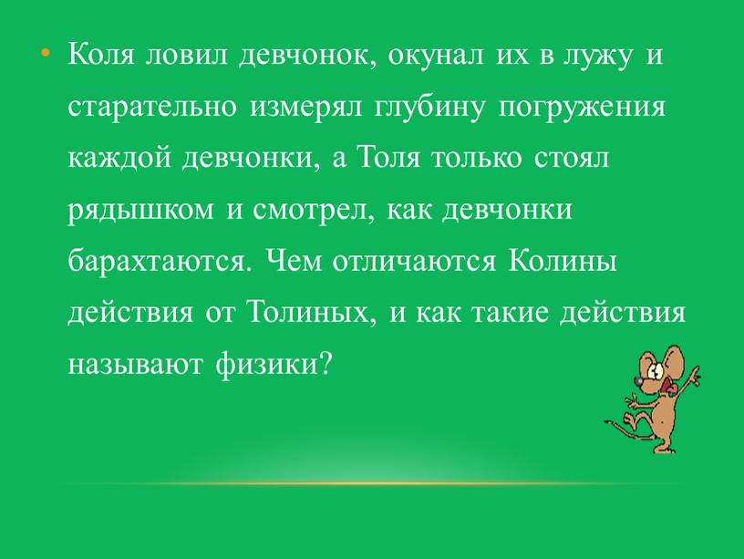 Коля ловил девчонок, окунал их в лужу и старательно измерял глубину погружения каждой девчонки, а