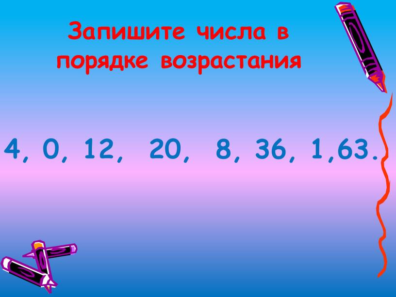 Запишите числа в порядке возрастания 4, 0, 12, 20, 8, 36, 1,63