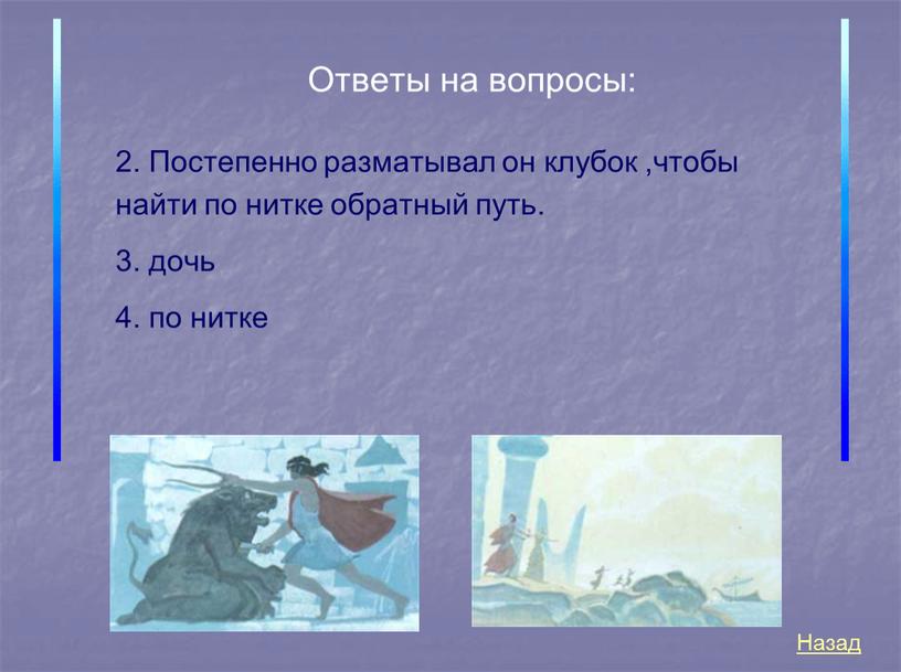 Ответы на вопросы: 2. Постепенно разматывал он клубок ,чтобы найти по нитке обратный путь