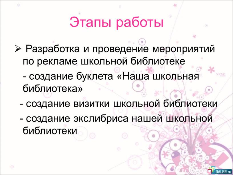 Этапы работы Разработка и проведение мероприятий по рекламе школьной библиотеке - создание буклета «Наша школьная библиотека» - создание визитки школьной библиотеки - создание экслибриса нашей…