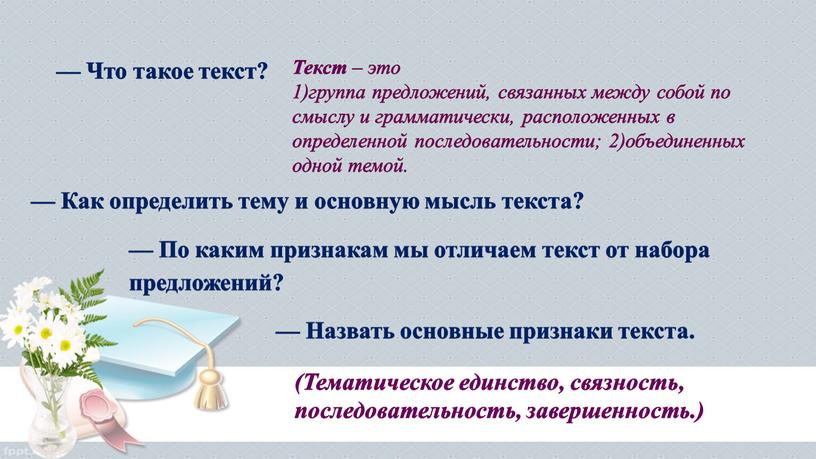 Что такое текст? Текст – это 1)группа предложений, связанных между собой по смыслу и грамматически, расположенных в определенной последовательности; 2)объединенных одной темой