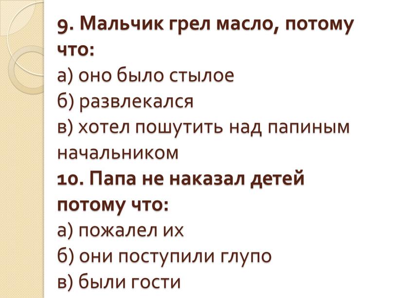 Мальчик грел масло, потому что: а) оно было стылое б) развлекался в) хотел пошутить над папиным начальником 10