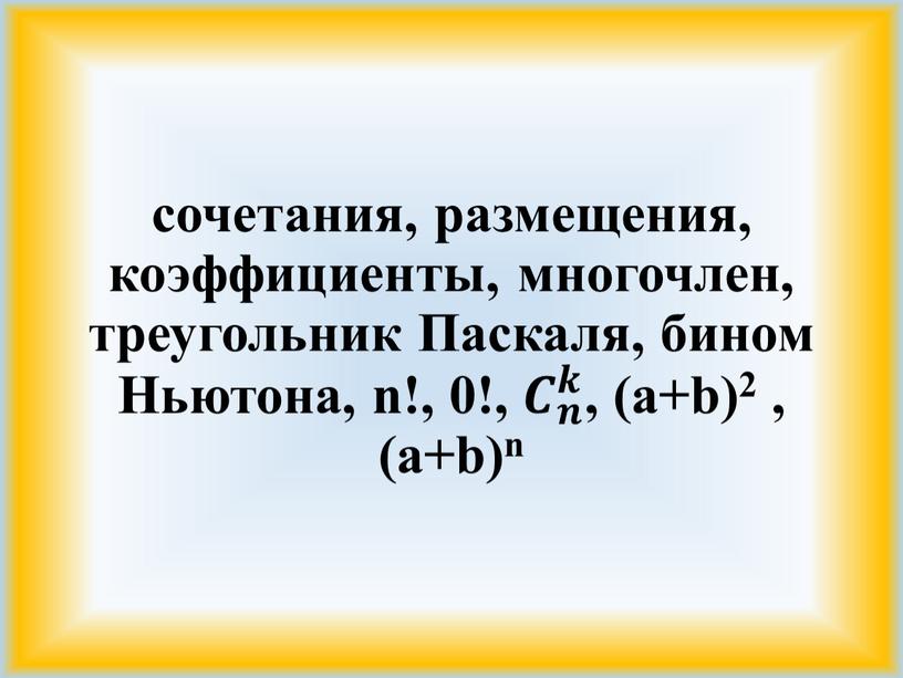 Паскаля, бином Ньютона, n!, 0!, 𝑪 𝒏 𝒌 𝑪𝑪 𝑪 𝒏 𝒌 𝒏𝒏 𝑪 𝒏 𝒌 𝒌𝒌 𝑪 𝒏 𝒌 , (a+b)2 , (a+b)n