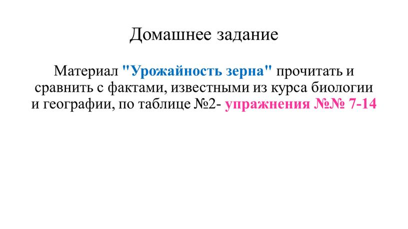 Домашнее задание Материал "Урожайность зерна" прочитать и сравнить с фактами, известными из курса биологии и географии, по таблице №2- упражнения №№ 7-14