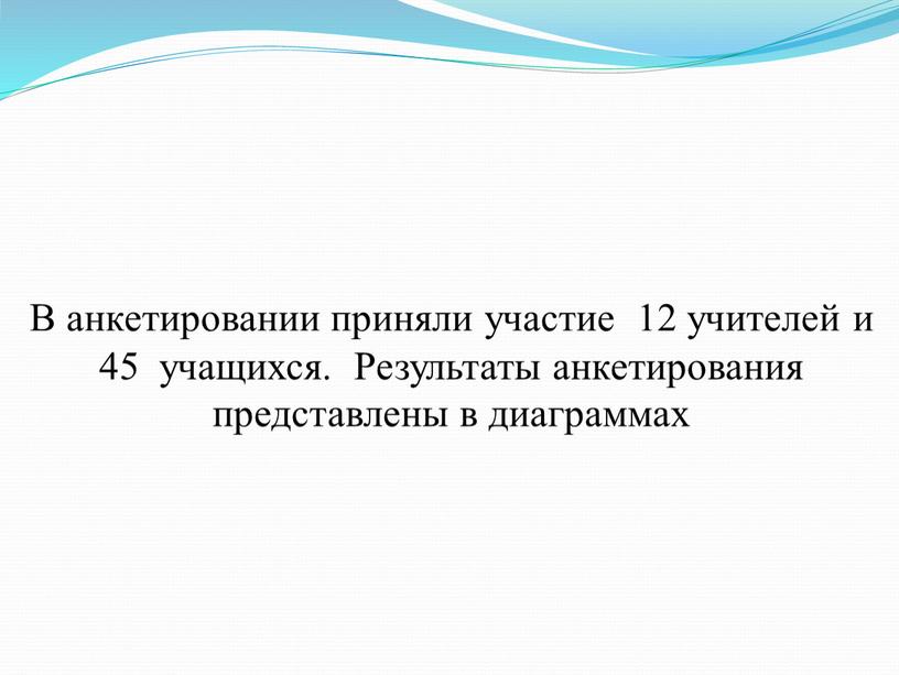 В анкетировании приняли участие 12 учителей и 45 учащихся