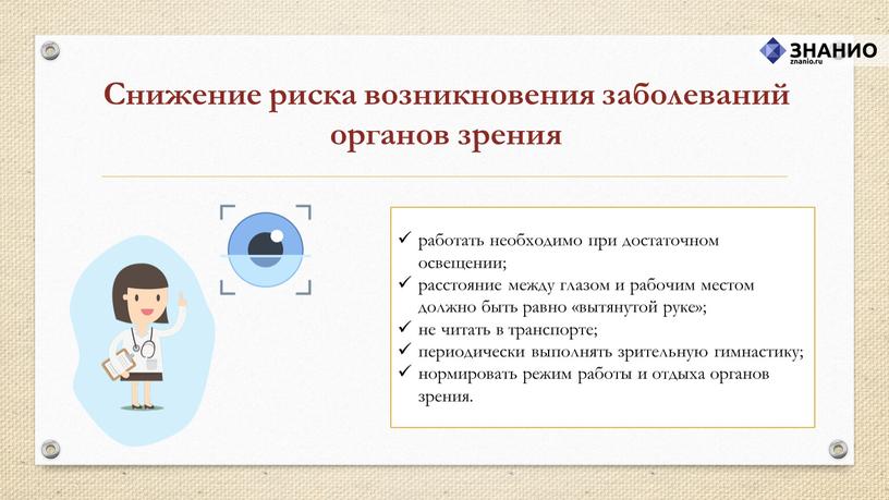 Снижение риска возникновения заболеваний органов зрения работать необходимо при достаточном освещении; расстояние между глазом и рабочим местом должно быть равно «вытянутой руке»; не читать в…