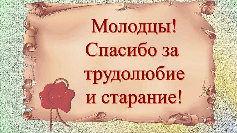 Молодцы! Спасибо за трудолюбие и старание!