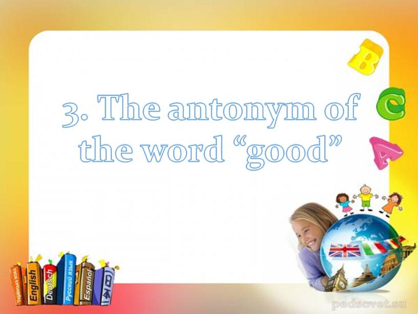 The antonym of the word “good”